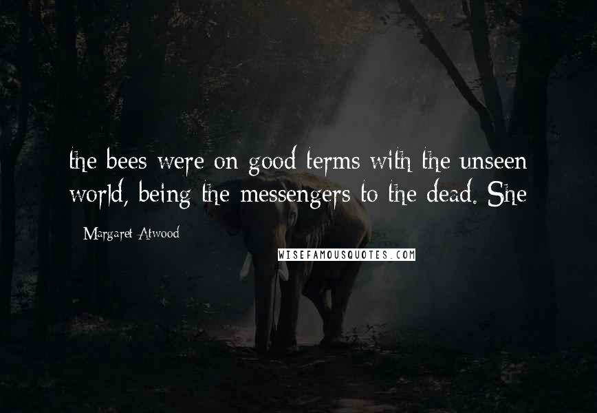 Margaret Atwood Quotes: the bees were on good terms with the unseen world, being the messengers to the dead. She