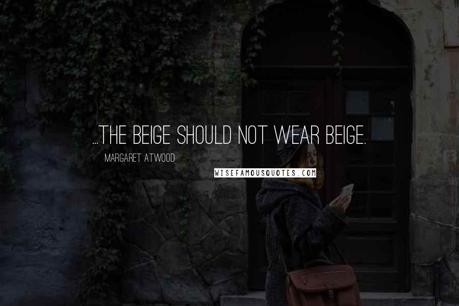 Margaret Atwood Quotes: ...the beige should not wear beige.