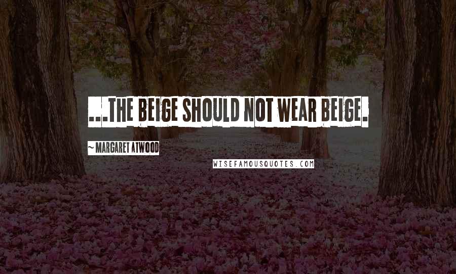 Margaret Atwood Quotes: ...the beige should not wear beige.