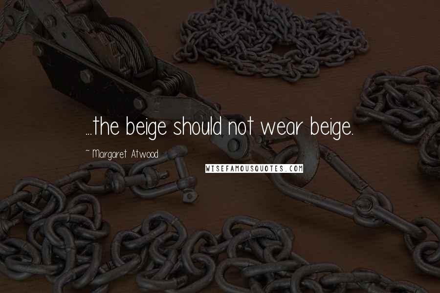 Margaret Atwood Quotes: ...the beige should not wear beige.