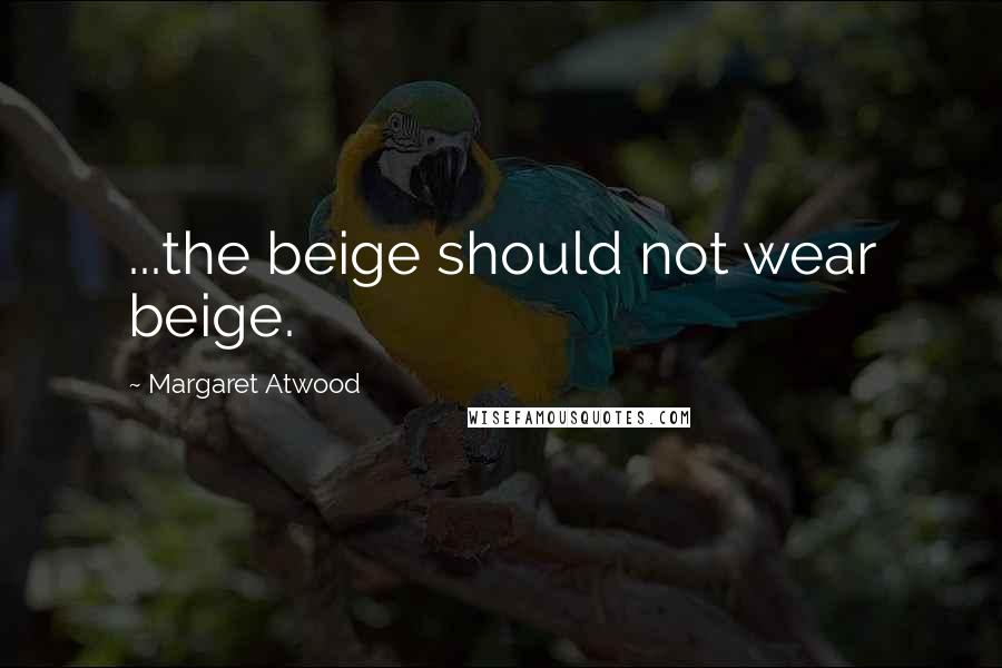 Margaret Atwood Quotes: ...the beige should not wear beige.