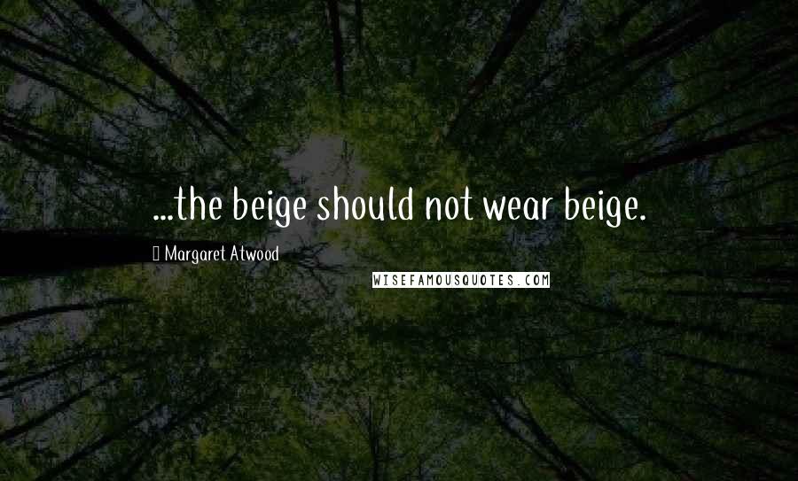 Margaret Atwood Quotes: ...the beige should not wear beige.