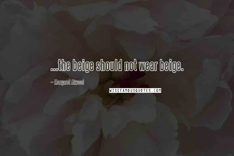 Margaret Atwood Quotes: ...the beige should not wear beige.