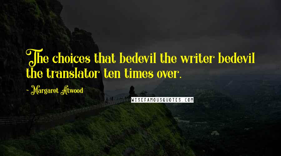 Margaret Atwood Quotes: The choices that bedevil the writer bedevil the translator ten times over.