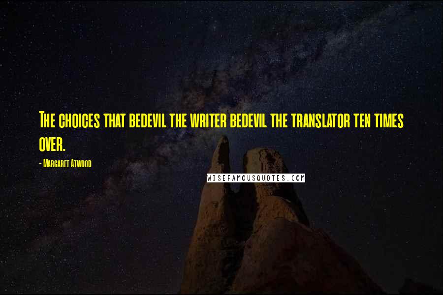 Margaret Atwood Quotes: The choices that bedevil the writer bedevil the translator ten times over.