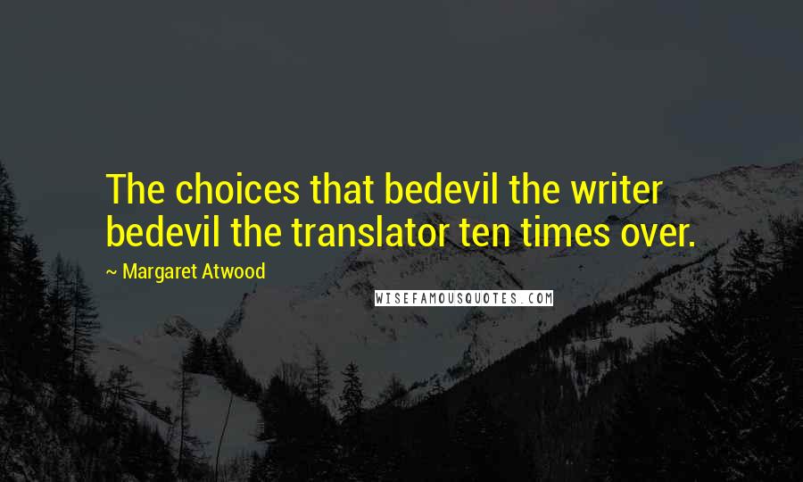 Margaret Atwood Quotes: The choices that bedevil the writer bedevil the translator ten times over.