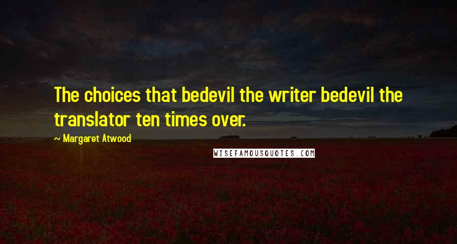 Margaret Atwood Quotes: The choices that bedevil the writer bedevil the translator ten times over.