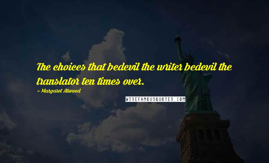 Margaret Atwood Quotes: The choices that bedevil the writer bedevil the translator ten times over.