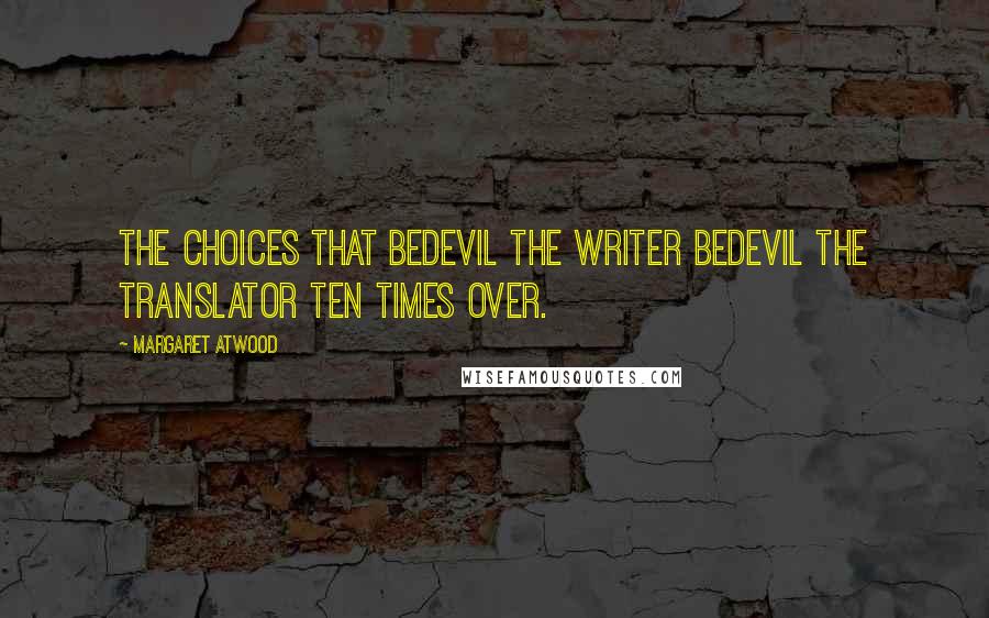 Margaret Atwood Quotes: The choices that bedevil the writer bedevil the translator ten times over.