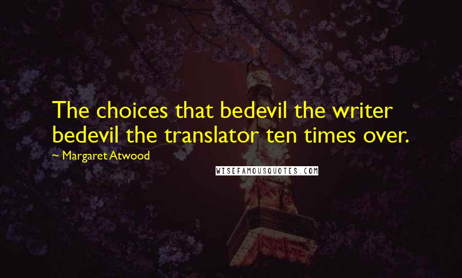 Margaret Atwood Quotes: The choices that bedevil the writer bedevil the translator ten times over.