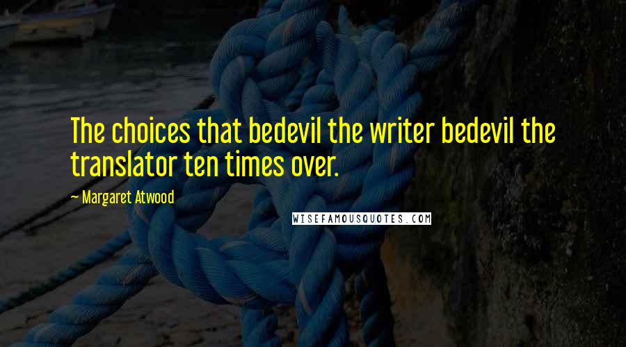 Margaret Atwood Quotes: The choices that bedevil the writer bedevil the translator ten times over.