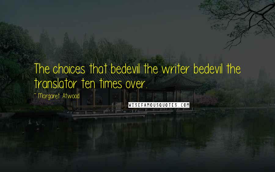 Margaret Atwood Quotes: The choices that bedevil the writer bedevil the translator ten times over.