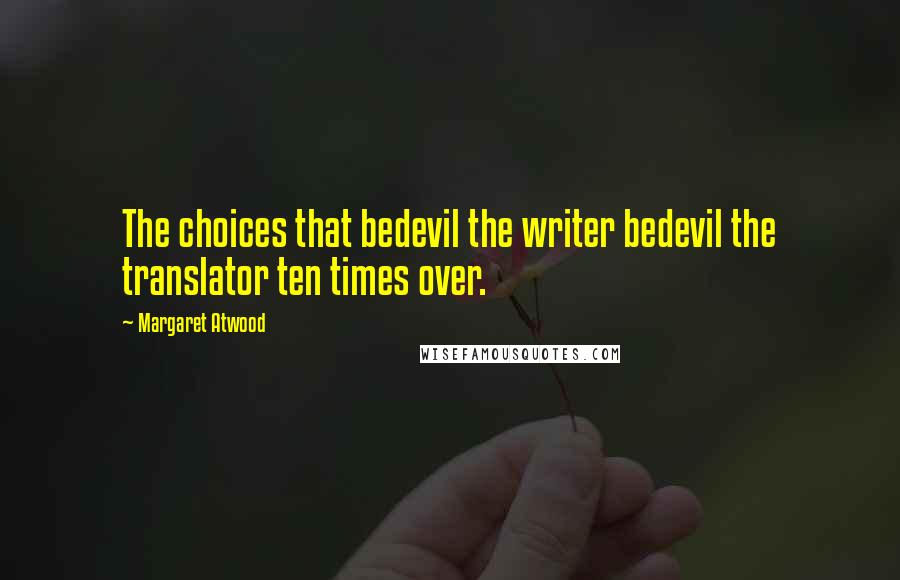Margaret Atwood Quotes: The choices that bedevil the writer bedevil the translator ten times over.