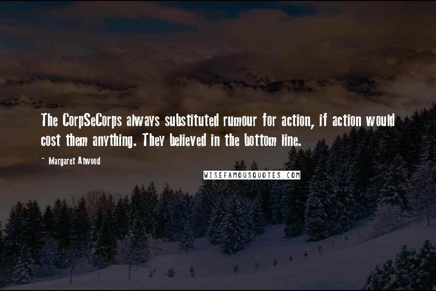 Margaret Atwood Quotes: The CorpSeCorps always substituted rumour for action, if action would cost them anything. They believed in the bottom line.