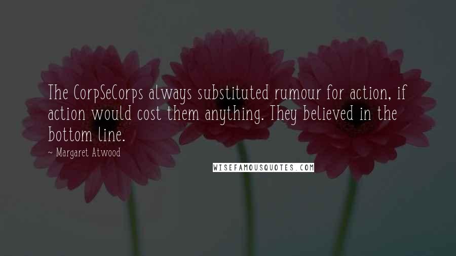 Margaret Atwood Quotes: The CorpSeCorps always substituted rumour for action, if action would cost them anything. They believed in the bottom line.
