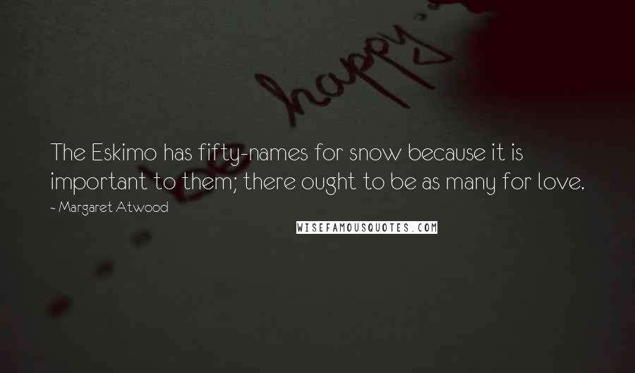 Margaret Atwood Quotes: The Eskimo has fifty-names for snow because it is important to them; there ought to be as many for love.