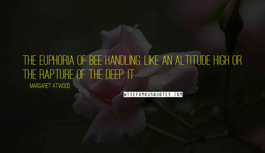 Margaret Atwood Quotes: the euphoria of bee handling, like an altitude high or the rapture of the deep. It