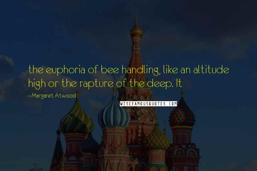 Margaret Atwood Quotes: the euphoria of bee handling, like an altitude high or the rapture of the deep. It