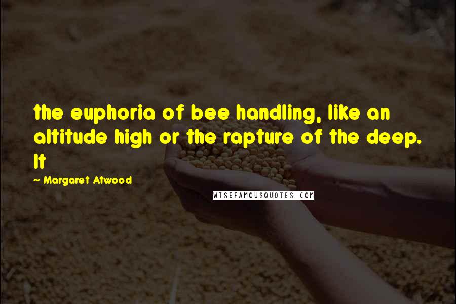 Margaret Atwood Quotes: the euphoria of bee handling, like an altitude high or the rapture of the deep. It