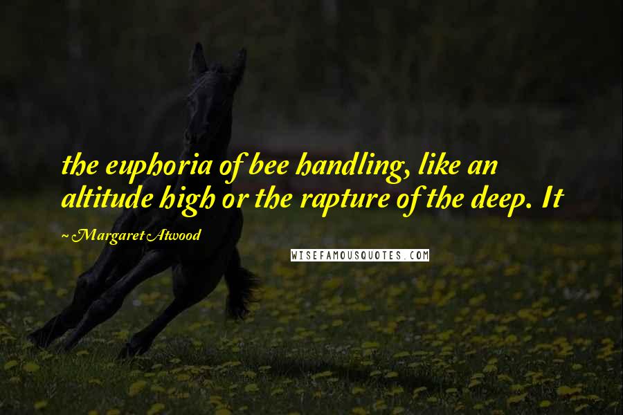 Margaret Atwood Quotes: the euphoria of bee handling, like an altitude high or the rapture of the deep. It