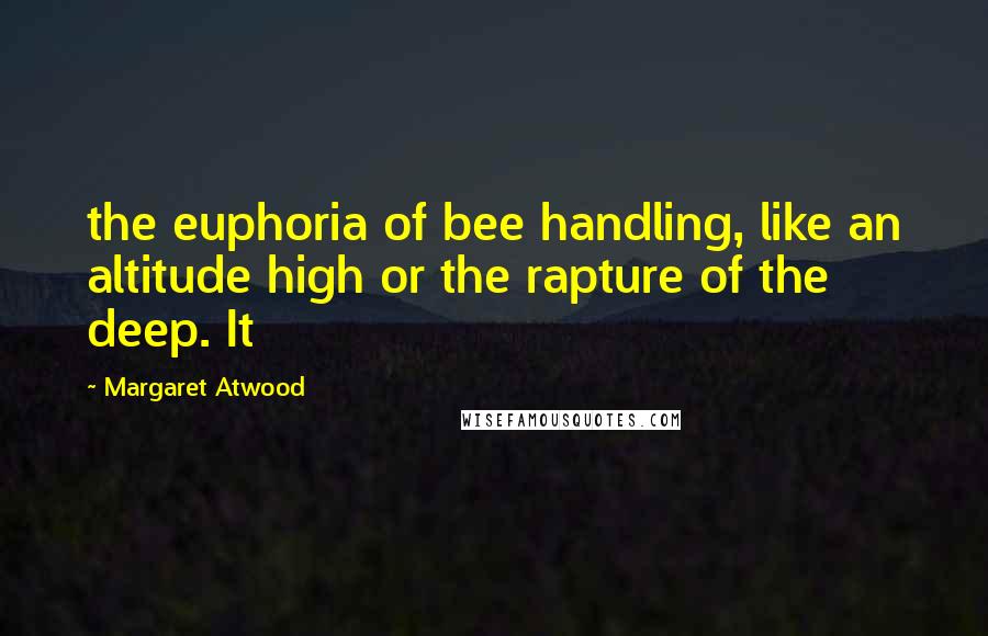 Margaret Atwood Quotes: the euphoria of bee handling, like an altitude high or the rapture of the deep. It