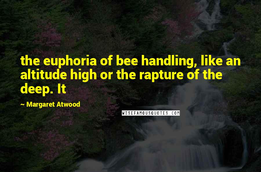 Margaret Atwood Quotes: the euphoria of bee handling, like an altitude high or the rapture of the deep. It