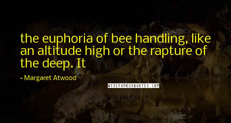 Margaret Atwood Quotes: the euphoria of bee handling, like an altitude high or the rapture of the deep. It