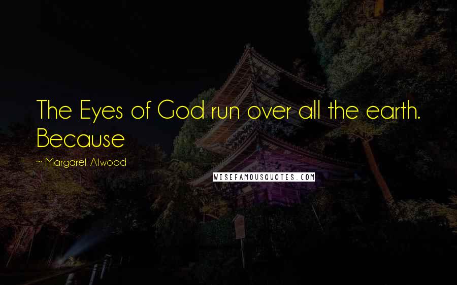 Margaret Atwood Quotes: The Eyes of God run over all the earth. Because