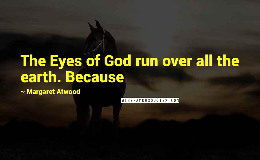 Margaret Atwood Quotes: The Eyes of God run over all the earth. Because