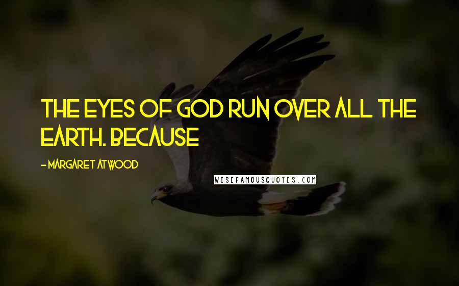 Margaret Atwood Quotes: The Eyes of God run over all the earth. Because