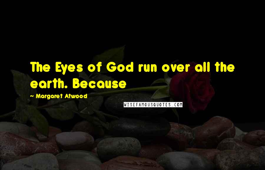 Margaret Atwood Quotes: The Eyes of God run over all the earth. Because