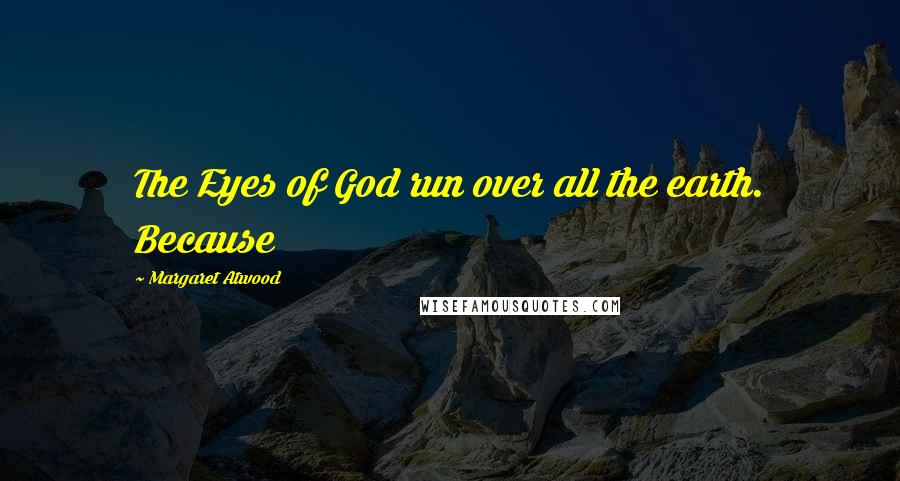 Margaret Atwood Quotes: The Eyes of God run over all the earth. Because