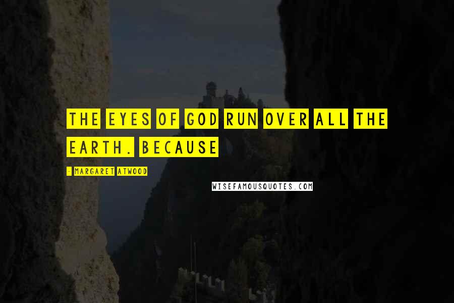 Margaret Atwood Quotes: The Eyes of God run over all the earth. Because