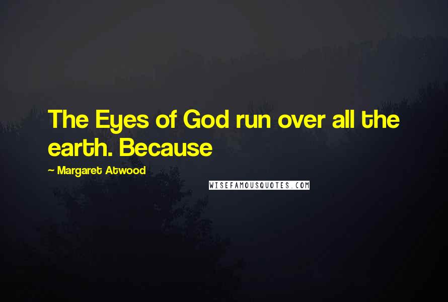 Margaret Atwood Quotes: The Eyes of God run over all the earth. Because