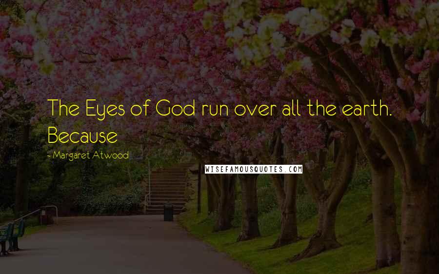 Margaret Atwood Quotes: The Eyes of God run over all the earth. Because