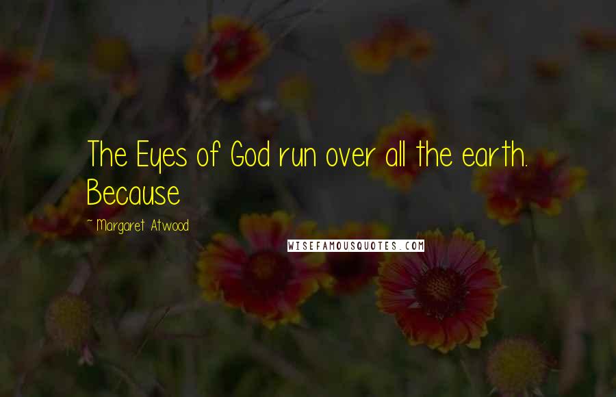 Margaret Atwood Quotes: The Eyes of God run over all the earth. Because