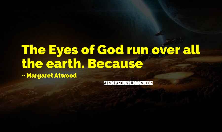 Margaret Atwood Quotes: The Eyes of God run over all the earth. Because