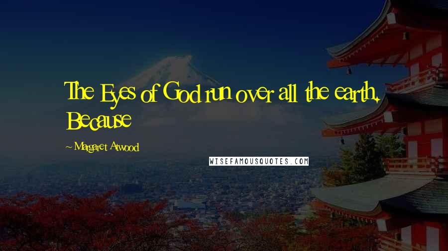 Margaret Atwood Quotes: The Eyes of God run over all the earth. Because