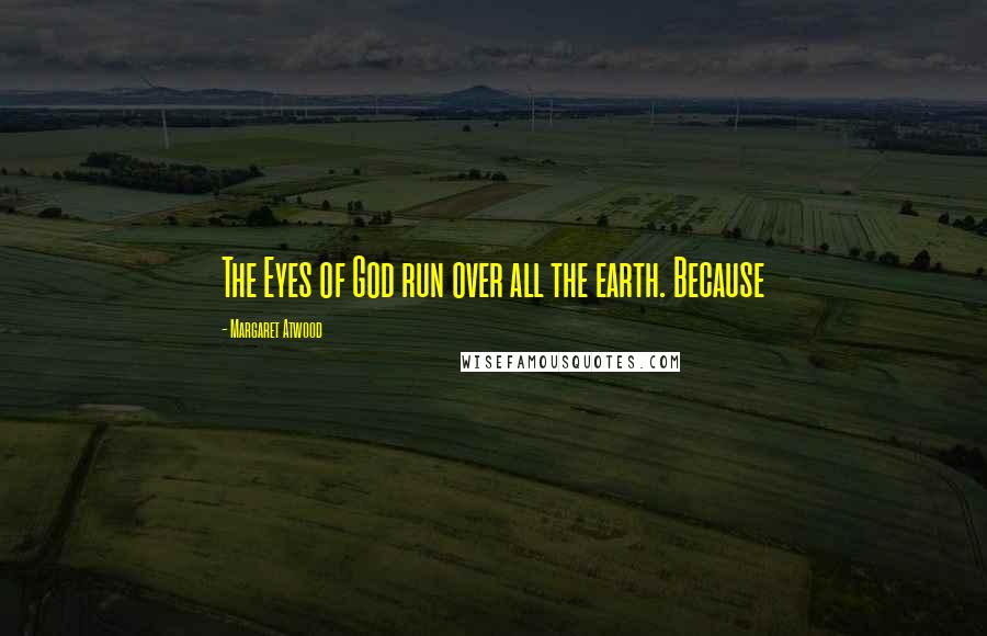 Margaret Atwood Quotes: The Eyes of God run over all the earth. Because