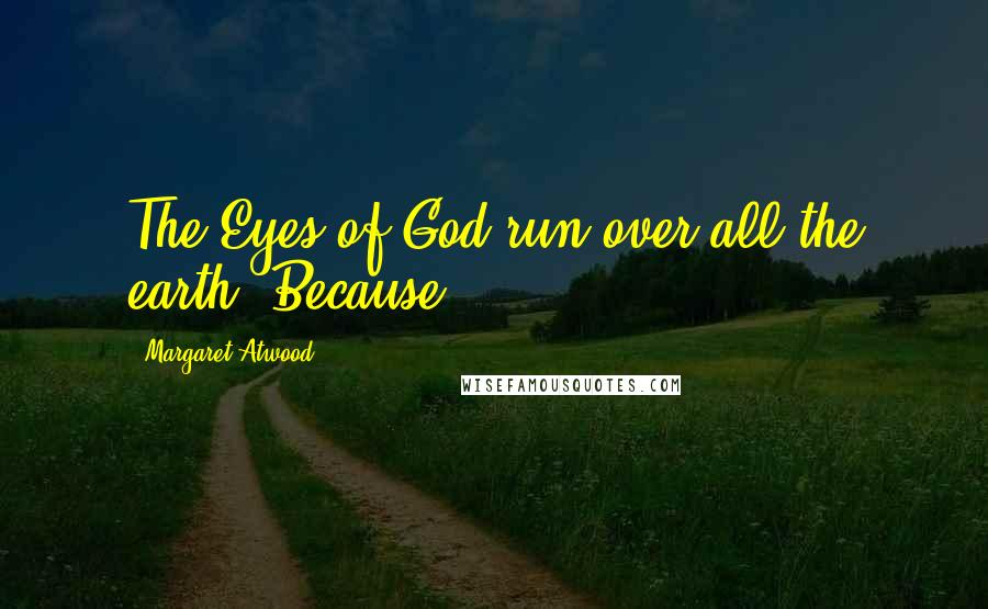 Margaret Atwood Quotes: The Eyes of God run over all the earth. Because