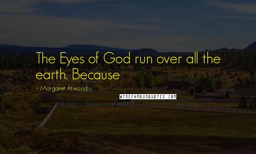 Margaret Atwood Quotes: The Eyes of God run over all the earth. Because