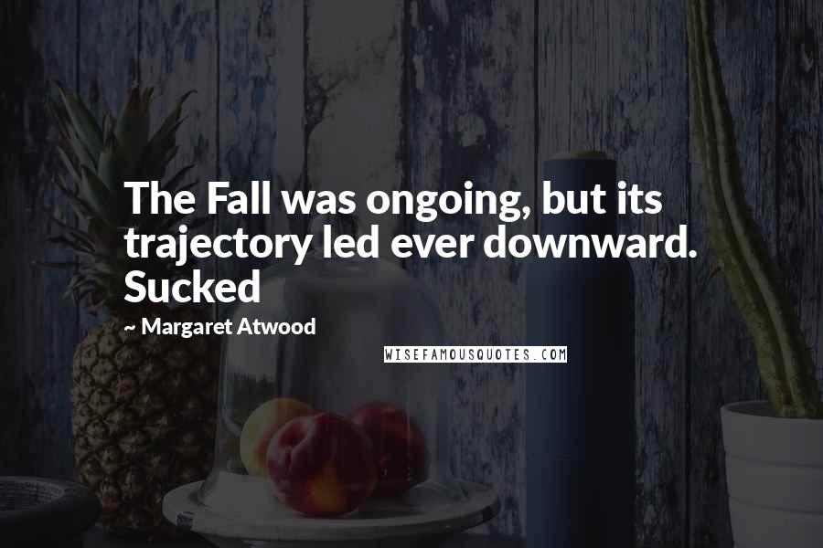 Margaret Atwood Quotes: The Fall was ongoing, but its trajectory led ever downward. Sucked