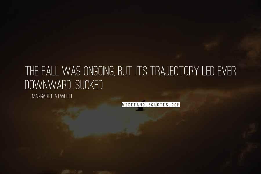 Margaret Atwood Quotes: The Fall was ongoing, but its trajectory led ever downward. Sucked