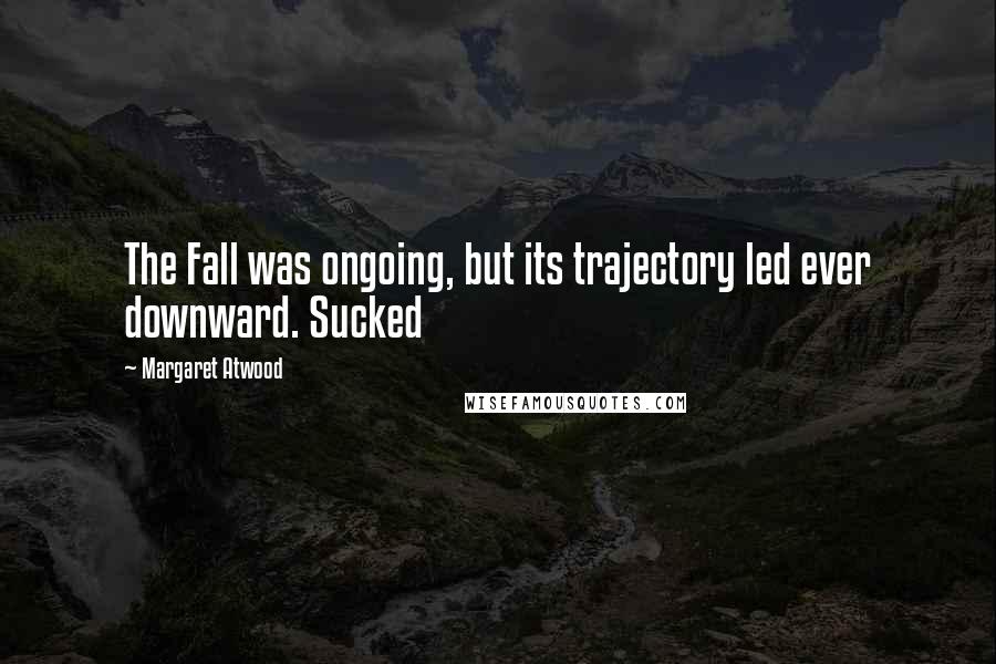 Margaret Atwood Quotes: The Fall was ongoing, but its trajectory led ever downward. Sucked