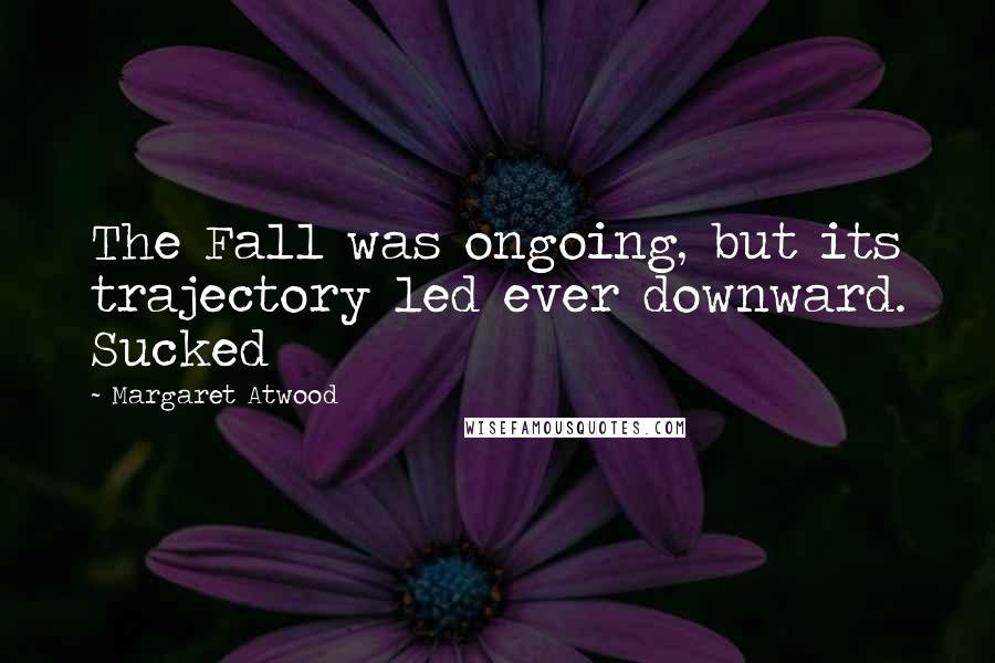 Margaret Atwood Quotes: The Fall was ongoing, but its trajectory led ever downward. Sucked