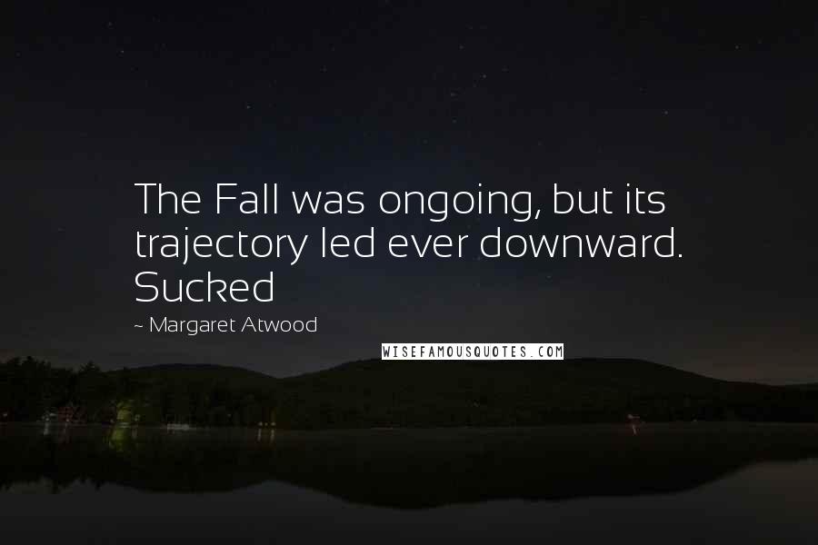 Margaret Atwood Quotes: The Fall was ongoing, but its trajectory led ever downward. Sucked