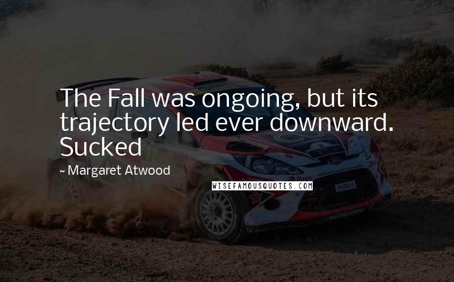 Margaret Atwood Quotes: The Fall was ongoing, but its trajectory led ever downward. Sucked
