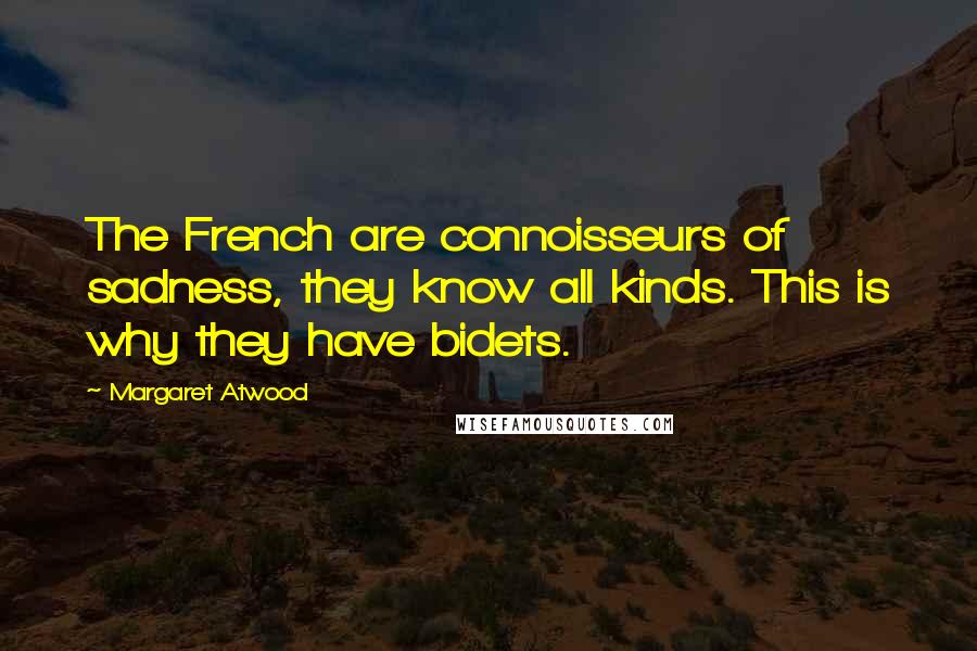 Margaret Atwood Quotes: The French are connoisseurs of sadness, they know all kinds. This is why they have bidets.