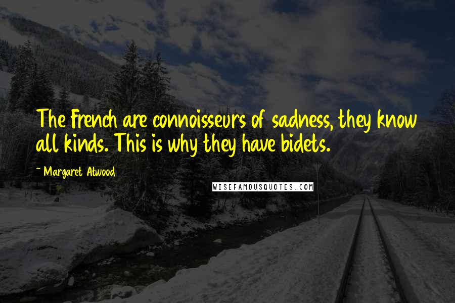 Margaret Atwood Quotes: The French are connoisseurs of sadness, they know all kinds. This is why they have bidets.