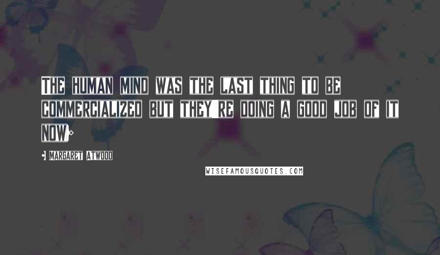 Margaret Atwood Quotes: The human mind was the last thing to be commercialized but they're doing a good job of it now;